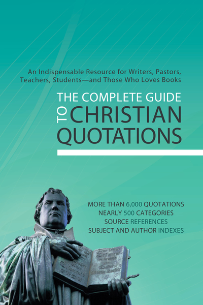 The Complete Guide to Christian Quotations: An Indispensable Resource for Writers, Pastors, Teachers, Students--and Anyone Else Who Loves Books