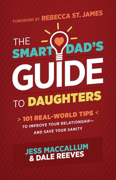 The Smart Dad's Guide to Daughters: 101 Real-World Tips to Improve Your Relationship—and Save Your Sanity