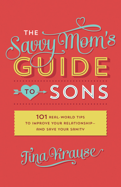 The Savvy Mom's Guide to Sons: 101 Real-World Tips to Improve Your Relationship—and Save Your Sanity