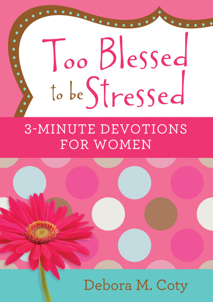 Too Blessed to be Stressed: 3-Minute Devotions for Women