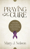 Praying for the Cure: A Powerful Prayer Guide for Comfort and Healing from Cancer