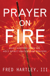 Prayer on Fire: What Happens When the Holy Spirit Ignites Your Prayers