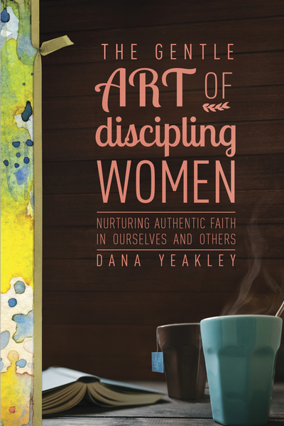 Gentle Art of Discipling Women: Nurturing Authentic Faith in Ourselves and Others