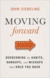 Moving Forward: Overcoming the Habits, Hangups, and Mishaps That Hold You Back