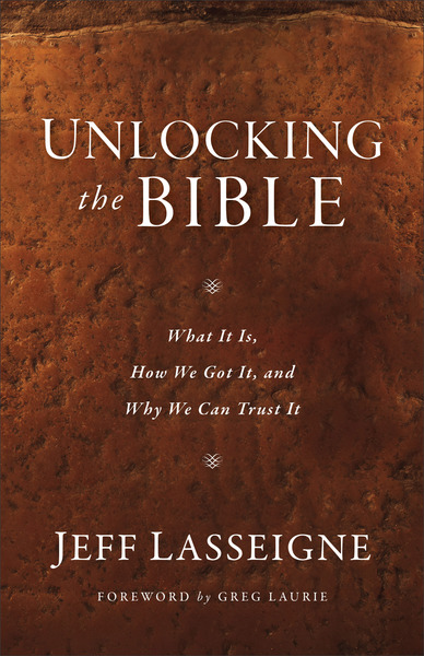 Unlocking the Bible What It Is, How We Got It, and Why We Can Trust It