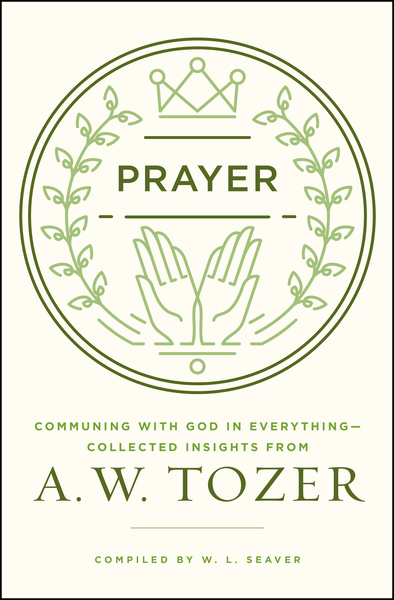 Prayer: Communing with God in Everything--Collected Insights from A. W. Tozer