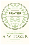 Prayer: Communing with God in Everything--Collected Insights from A. W. Tozer