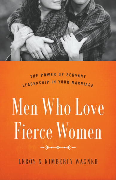 Men Who Love Fierce Women: The Power of Servant Leadership in Your Marriage