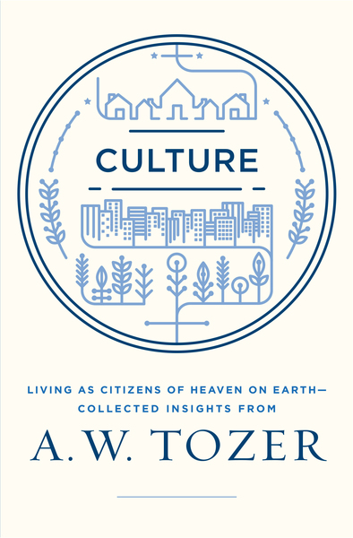 Culture: Living as Citizens of Heaven on Earth--Collected Insights from A.W. Tozer
