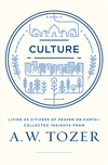 Culture: Living as Citizens of Heaven on Earth--Collected Insights from A.W. Tozer