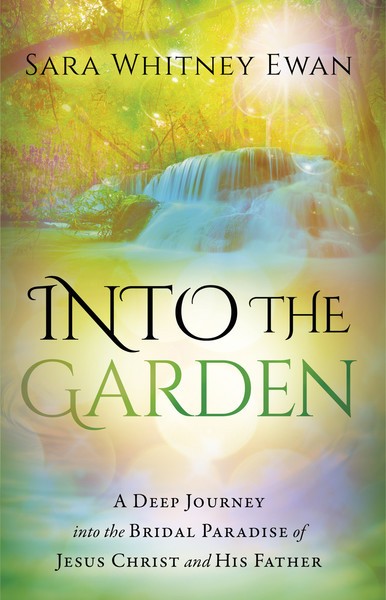 Into the Garden: A Deep Journey Into the Bridal Paradise of Jesus Christ and His Father