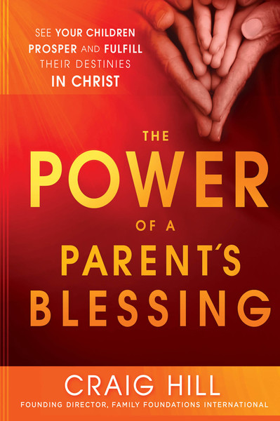 The Power of a Parent's Blessing: See Your Children Prosper and Fulfill Their Destinies in Christ