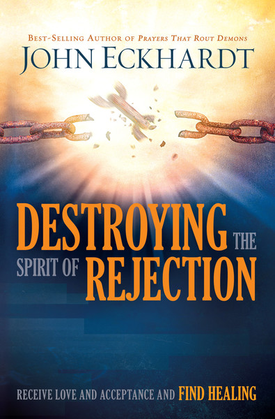 Destroying the Spirit of Rejection: Receive Love and Acceptance and Find Healing