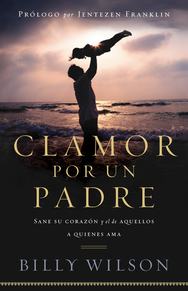 Clamor Por un Padre: Sane su corazón y el de aquellos que ama