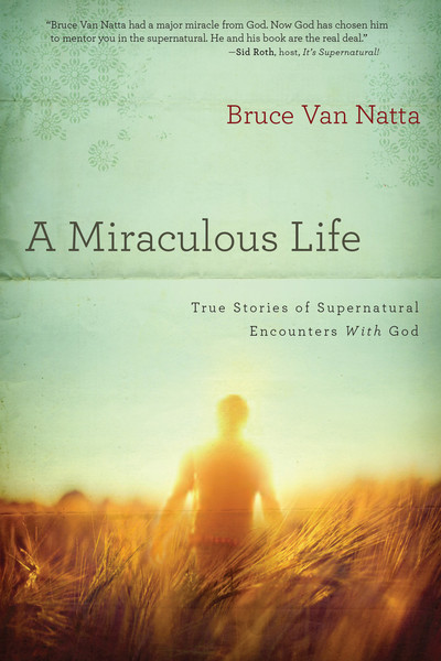 A Miraculous Life: True Stories of Supernatural Encounters with God