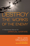 Destroy the Works of the Enemy: A Deliverance Manual for Spiritual Warfare