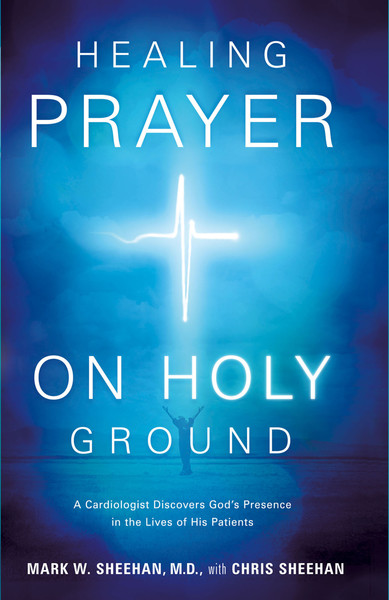 Healing Prayer on Holy Ground: A Cardiologist Discovers God's Presence in the Lives of his Patients