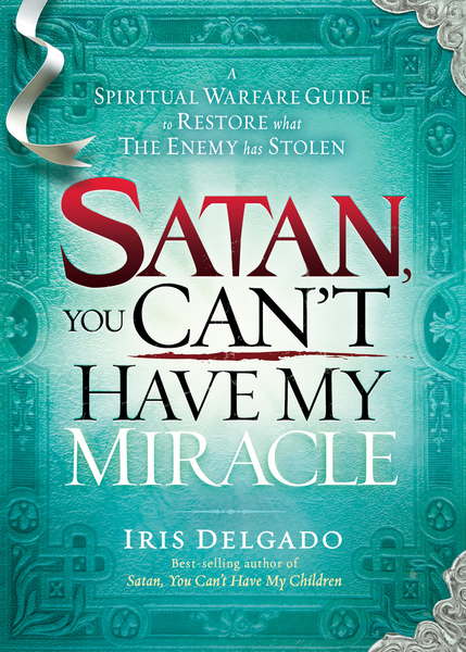 Satan, You Can't Have My Miracle: A Spiritual Warfare Guide to Restore What the Enemy has Stolen