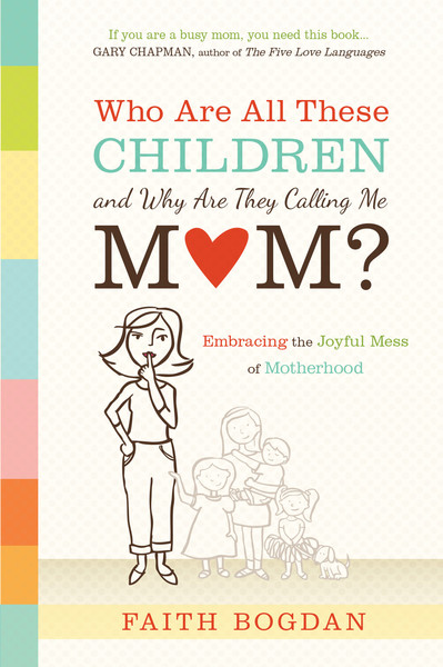 Who Are All These Children and Why Are They Calling Me Mom?: Embracing the Joyful Mess of Motherhood