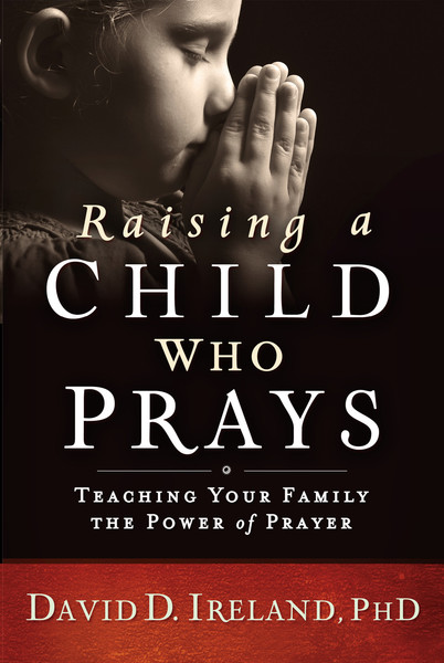 Raising a Child Who Prays: Teaching Your Family the Power of Prayer