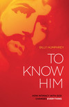 To Know Him: How Intimacy with God Changes Everything