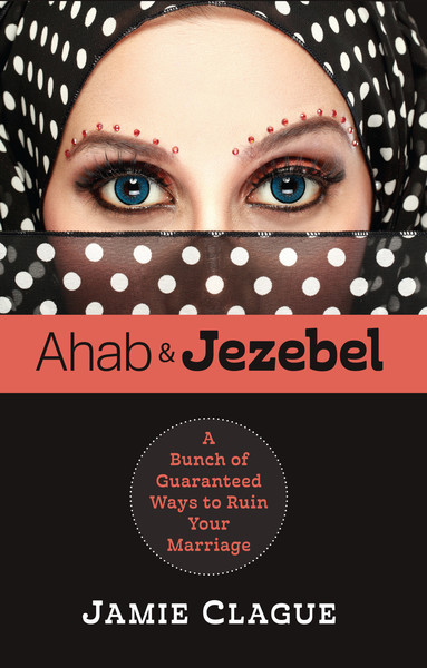 Ahab and Jezebel: A Bunch of Guaranteed Ways to Ruin Your Marriage