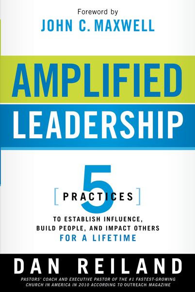 Amplified Leadership: 5 Practices to Establish Influence, Build People, and Impact Others for a Lifetime