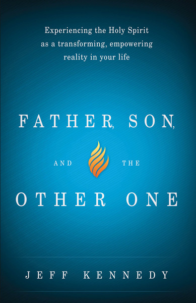 Father, Son, and the Other One: Experiencing the Holy Spirit as a Transforming, Empowering Reality in Your Life