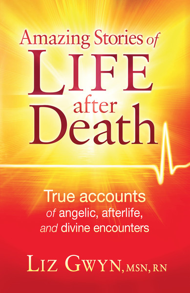 Amazing Stories of Life After Death: True Accounts of Angelic, Afterlife, and Divine Encounters