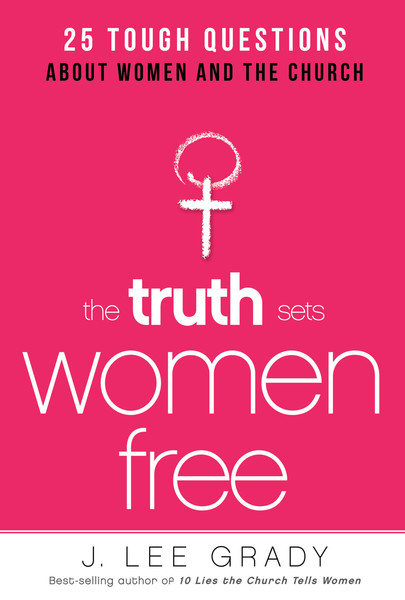 The Truth Sets Women Free: 25 Tough Questions About Women and the Church