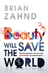 Beauty Will Save the World: Rediscovering the Allure and Mystery of Christianity