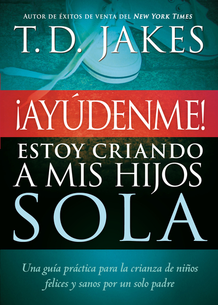 ¡Ayúdenme! Estoy criando a mis hijos sola: Una guía práctica para la crianza de niños felices y sanos por un solo padre