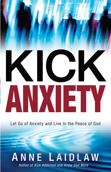 Kick Anxiety: Let Go of Anxiety and Live In the Peace of God