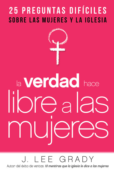 La Verdad hace libre a las mujeres: 25 preguntas difíciles sobre las mujeres y la Iglesia