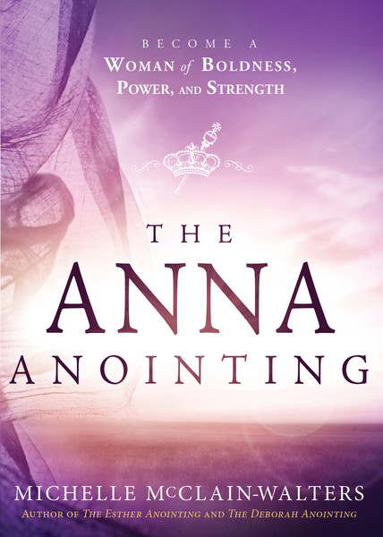 The Anna Anointing: Become a Woman of Boldness, Power and Strength