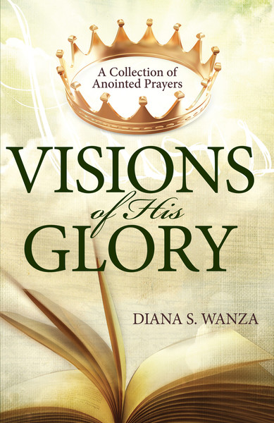 Visions of His Glory: A Collection of Anointed Prayers