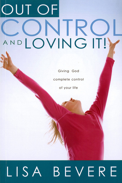Out Of Control And Loving It: Giving God Complete Control of Your Life