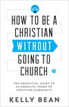 How to Be a Christian without Going to Church: The Unofficial Guide to Alternative Forms of Christian Community