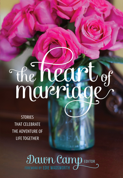 The Heart of Marriage: Stories That Celebrate the Adventure of Life Together