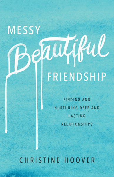 Messy Beautiful Friendship: Finding and Nurturing Deep and Lasting Relationships