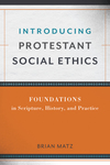 Introducing Protestant Social Ethics: Foundations in Scripture, History, and Practice