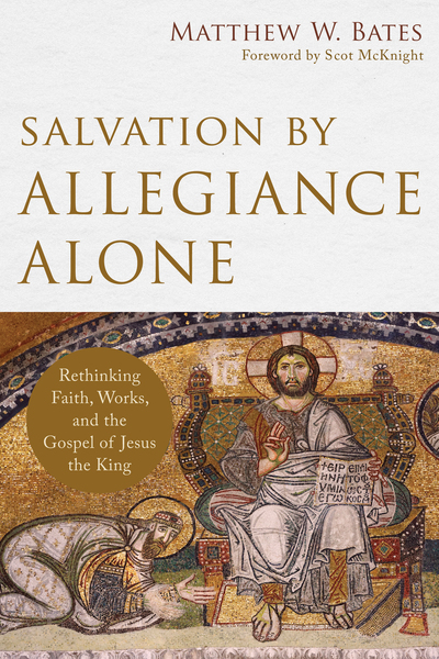 Salvation by Allegiance Alone: Rethinking Faith, Works, and the Gospel of Jesus the King
