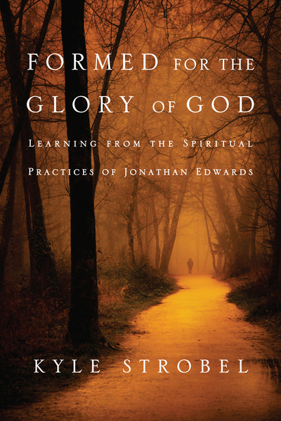 Formed for the Glory of God: Learning from the Spiritual Practices of Jonathan Edwards