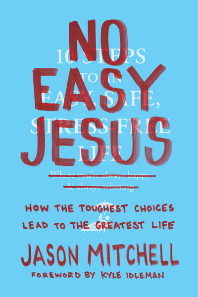 No Easy Jesus: How the Toughest Choices Lead to the Greatest Life