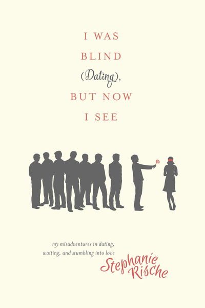 I Was Blind (Dating), But Now I See: My Misadventures in Dating, Waiting, and Stumbling into Love