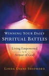 Winning Your Daily Spiritual Battles: Living Empowered by the Armor of God