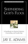 Shepherding God's Flock: A Handbook on Pastoral Ministry, Counseling, and Leadership