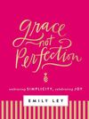 Grace, Not Perfection (with Bonus Content): Celebrating Simplicity, Embracing Joy