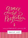 Grace, Not Perfection (with Bonus Content): Celebrating Simplicity, Embracing Joy