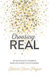 Choosing Real: An Invitation to Celebrate When Life Doesn't Go as Planned